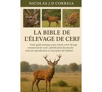 LA BIBLE DE L'ÉLEVAGE DE CERF: Votre guide pratique pour réussir votre élevage commercial de cerfs planification du marché, soins de reproduction et conception de l’habitat