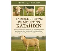 LA BIBLE DE L'ÉLEVAGE DE MOUTONS KATAHDIN: Manuel complet pour débutants sur l'aménagement des pâturages, les soins sanitaires du troupeau, la lutte ... et la gestion rentable des moutons Katahdin