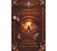 La Bible de l'Hypnose: Les secrets de l'hypnose et l'auto-hypnose