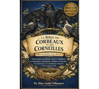 La Bible Des Corbeaux Et Des Corneilles (Encyclopédie Tout-En-Un): Guide complet pour débutants consacré à l’intelligence, au comportement, à ... à l’éducation et à la protection des corvidés