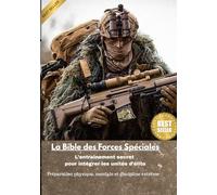 La Bible des Forces Spéciales: L’entraînement secret pour intégrer les unités d’élite - Préparation physique, mentale et discipline extrême