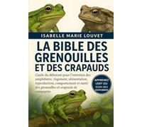 LA BIBLE DES GRENOUILLES ET DES CRAPAUDS: Guide du débutant pour l'entretien des amphibiens : logement, alimentation, reproduction, comportement et santé des grenouilles et crapauds de compagnie