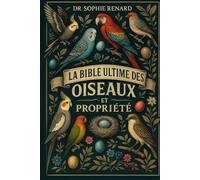 LA BIBLE DES OISEAUX ULITMATE SOINS ET PROPRIÉTÉ: Guide du propriétaire d'oiseau tout-en-un - Alimentation, logement, reproduction, apprivoisement, ... pour tous les passionnés d'oiseaux