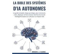 LA BIBLE DES SYSTÈMES D'IA AUTONOMES: Le guide complet, étape par étape, pour concevoir, créer, déployer et faire évoluer des flux de travail intelligents basés sur LLM pour un impact réel