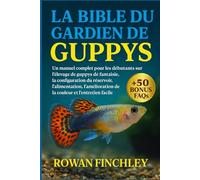 LA BIBLE DU GARDIEN DE GUPPYS: Un guide convivial pour les débutants sur l'élevage de guppys de fantaisie, la configuration du réservoir, ... de la couleur et l'entretien facile