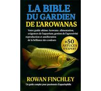 LA BIBLE DU GARDIEN DE L'AROWANAS: Votre guide ultime Arowana : alimentation, exigences de l'aquarium, gestion de l'agressivité, reproduction et amélioration de la brillance des couleurs