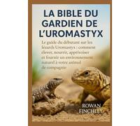 LA BIBLE DU GARDIEN DE L'UROMASTYX: Le guide du débutant sur les lézards Uromastyx : comment élever, nourrir, apprivoiser et fournir un environnement naturel à votre animal de compagnie
