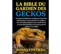 LA BIBLE DU GARDIEN DES GECKOS: Un manuel d'utilisation complet sur l'entretien, l'alimentation, la reproduction, la configuration de l'habitat du ... sur le gecko pour les enfants et les adultes