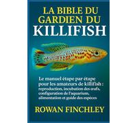 LA BIBLE DU GARDIEN DU KILLIFISH: Le manuel étape par étape pour les amateurs de killipfish : reproduction, incubation des œufs, configuration de l'aquarium, alimentation et guide des espèces