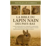 LA BIBLE DU LAPIN NAIN DES PAYS-BAS: Le guide indispensable pour comprendre le comportement, gérer l'alimentation, prévenir les maladies et favoriser l'épanouissement de lapins confiants et amicaux.