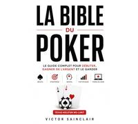 La Bible du Poker: Le guide complet pour débuter, gagner de l'argent et le garder : règles, stratégie, mental, statistiques et poker en ligne (Texas Hold'em No-Limit)