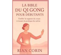 LA BIBLE DU QI GONG POUR DÉBUTANTS: ÉveilLa sagesse du corps à travers la pratique du calme