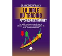 LA BIBLE DU TRADING PSYCHOLOGIE ET MINDSET DU TRADER À SUCCÈS: Le guide pratique pour éliminer le stress, construire une autodiscipline de fer et trader con lucidité
