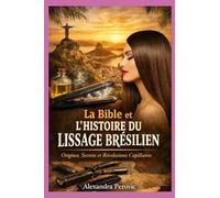 LA BIBLE ET L'HISTOIRE DU LISSAGE BRESILIEN: Originnes, Secrets et Révoutions capillaires