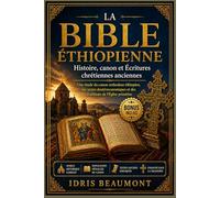 La Bible éthiopienne : Histoire, canon et Écritures chrétiennes anciennes: Une étude du canon orthodoxe éthiopien, des textes deutérocanoniques et des traditions de l’Église primitive