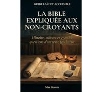 La Bible expliquée aux non-croyants: Histoire, culture et grandes questions d'un texte fondateur