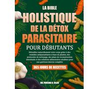 LA BIBLE HOLISTIQUE DE LA DÉTOX PARASITAIRE POUR DÉBUTANTS: Détoxifiez naturellement votre corps grâce à des remèdes antiparasitaires à base de ... intestinale et des solutions alimentaires alc