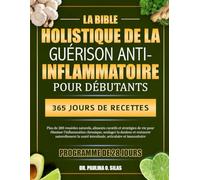 LA BIBLE HOLISTIQUE DE LA GUÉRISON ANTI-INFLAMMATOIRE POUR DÉBUTANTS: Plus de 200 remèdes naturels, aliments curatifs et stratégies de vie pour ... naturellement la santé intestinale, articul