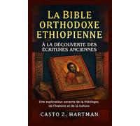 La Bible orthodoxe éthiopienne: À la découverte des Écritures anciennes: Une exploration savante de la théologie, de l'histoire et de la culture