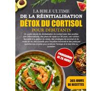 LA BIBLE ULTIME DE LA RÉINITIALISATION DÉTOX DU CORTISOL POUR DÉBUTANTS: Un guide naturel de réinitialisation du cortisol avec des recettes ... à la gestion du stress, des strat...