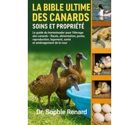 LA BIBLE ULTIME DES CANARDS SOINS ET PROPRIÉTÉ: Le guide du homesteader pour l'élevage des canards - Races, alimentation, ponte, reproduction, logement, santé et aménagement de la cour
