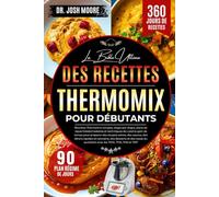 LA BIBLE ULTIME DES RECETTES THERMOMIX POUR DÉBUTANTS: Recettes Thermomix simples, étape par étape, plans de repas hebdomadaires et techniques de ... du quotidien avec les TM31, TM5, TM6 et TM7
