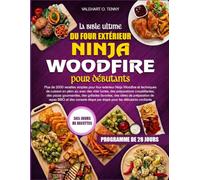 LA BIBLE ULTIME DU FOUR EXTÉRIEUR NINJA WOODFIRE POUR DÉBUTANTS: Plus de 2000 recettes simples pour four extérieur Ninja Woodfire et techniques de ... des pizzas gourmandes, des gril