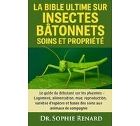 LA BIBLE ULTIME SUR LES INSECTES BÂTONNETS SOINS ET PROPRIÉTÉ: Le guide du débutant sur les phasmes - Logement, alimentation, mue, reproduction, ... et bases des soins aux animaux de compagnie
