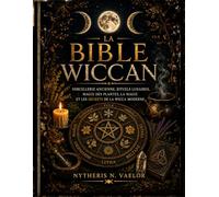 LA BIBLE WICCAN: Sorcellerie Ancienne, Rituels Lunaires, Magie des Plantes, La Magie et les Secrets de la Wicca Moderne