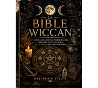 LA BIBLE WICCAN: Sorcellerie Ancienne, Rituels Lunaires, Magie des Plantes, La Magie et les Secrets de la Wicca Moderne