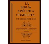 LA BIBLIA APÓCRIFA COMPLETA CON LIBROS PERDIDOS: Tesoro De Sabiduría Y Conocimiento Antiguos: Una Colección De Escritos Sagrados