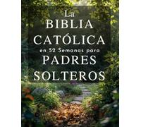 La Biblia Católica en 52 Semanas para Padres Solteros: Un año de sanación, esperanza y fortaleza para construir un hogar completo y encontrar la paz en tu camino con Dios