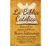 La Biblia Católica Esencial en Pocas Palabras: Nuevo Testamento: Guía rápida para entender sus 27 libros en 5 minutos: Resúmenes concisos, claves y aplicación personal con preguntas y oraciones.
