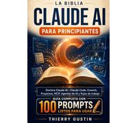 La Biblia de Claude AI para Principiantes: Domina Claude IA desde cero: Claude Code, Cowork, Proyectos, MCP, agentes de IA y flujos de trabajo - 100 ... usar y 27 esquemas (Claude AI La Academia)