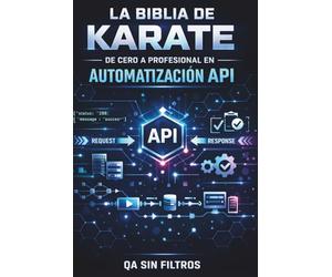 La Biblia de Karate Framework: De Cero a Profesional en Automatización API (La Biblia de Karate - Serie Profesional de Automatización API)
