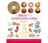 La biblia de la astrología china: Guía completa para el uso del zodíaco chino