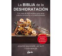 La biblia de la deshidratación: Con más de 400 recetas para sacar máximo provecho a tu deshidratador. (Nutrición y salud)