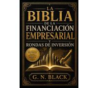 LA BIBLIA DE LA FINANCIACIÓN EMPRESARIAL Y RONDAS DE INVERSIÓN: Manual integral para financiar startups, empresas y proyectos: capital privado, deuda, ... de socios y captación profesional de fondos