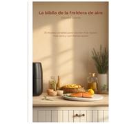 La biblia de la freidora de aire: 75 recetas variadas para cocinar más rápido, más sano y con menos aceite