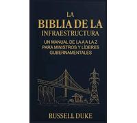 La Biblia de la Infraestructura: Un manual de la A a la Z para ministros y líderes gubernamentales