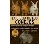 LA BIBLIA DE LOS CONEJOS: Manual completo para propietarios de conejos: alimentación, alojamiento, cría, comportamiento, adiestramiento y cuidados diarios para todas las razas