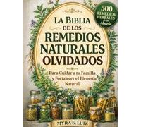 La Biblia de los Remedios Naturales Olvidados: 500 Remedios Herbales de la Abuela para Cuidar a tu Familia y Fortalecer el Bienestar Natural