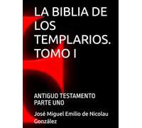LA BIBLIA DE LOS TEMPLARIOS. TOMO I: ANTIGUO TESTAMENTO PARTE UNO (JOSÉ MIGUEL EMILIO DE NICOLAU GONZALEZ)
