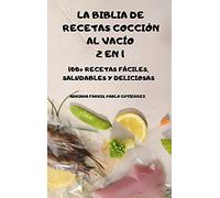 LA BIBLIA DE RECETAS COCCIÓN AL VACÍO 2 EN 1 100+ RECETAS FÁCILES, SALUDABLES Y DELICIOSAS