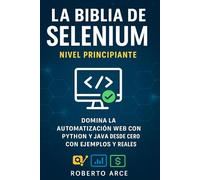 La Biblia de Selenium - Nivel Principiante: Domina la Automatización Web con Python y Java desde Cero con Ejemplos y Proyectos Reales