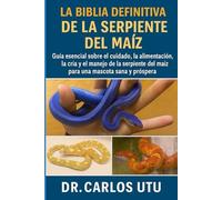 LA BIBLIA DEFINITIVA DE LA SERPIENTE DEL MAÍZ: Guía esencial sobre el cuidado, la alimentación, la cría y el manejo de la serpiente del maíz para una mascota sana y próspera