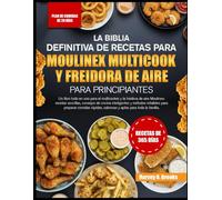 LA BIBLIA DEFINITIVA DE RECETAS PARA MOULINEX MULTICOOK Y FREIDORA DE AIRE PARA PRINCIPIANTES: Un libro todo en uno para el multicooker y la freidora ... cocina inteligentes y métodos infalibles para