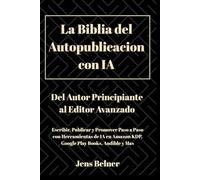 La Biblia del Autopublicacion con IA: Del Autor Principiante al Editor Avanzado -- Escribir, Publicar y Promover Paso a Paso con Herramientas de IA