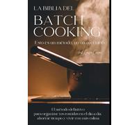 LA BIBLIA DEL BATCH COOKING: La ciencia, el arte y el método definitivo para dominar la cocina