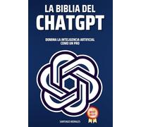 La Biblia del Chat GPT: Domina la Inteligencia Artificial como un Pro